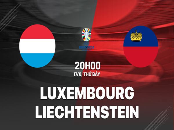 Soi kèo Luxembourg vs Liechtenstein, 20h00 ngày 17/6