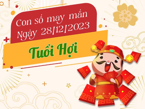 Con số may mắn tuổi Hợi hôm nay ngày 28/12/2023