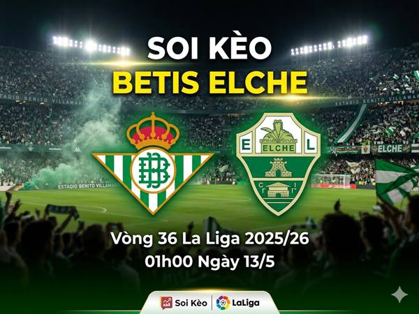 Soi kèo Betis Elche 01h00 rạng sáng ngày 13/5 chính xác